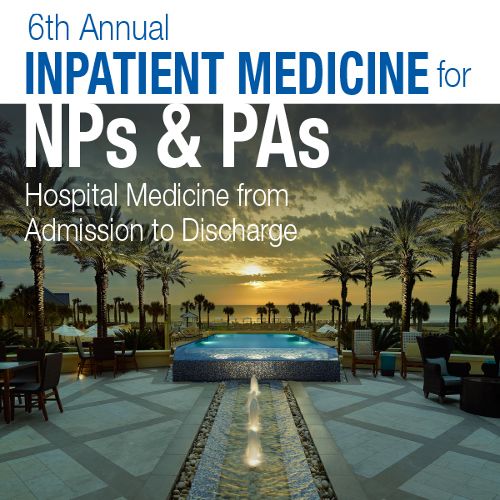 6th Annual Inpatient Medicine for NPs and PAs: Hospital Medicine from Admission to Discharge